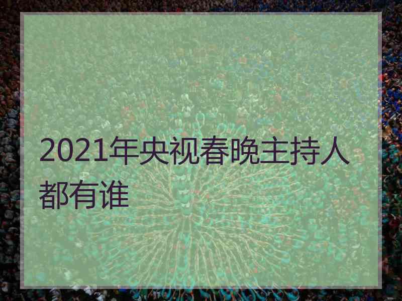 2021年央视春晚主持人都有谁