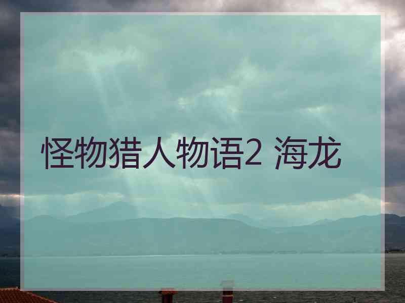 怪物猎人物语2 海龙