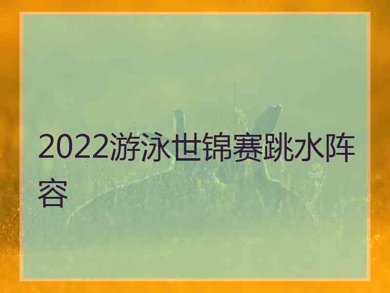 2022游泳世锦赛跳水阵容