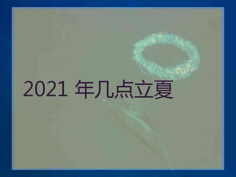 2021 年几点立夏