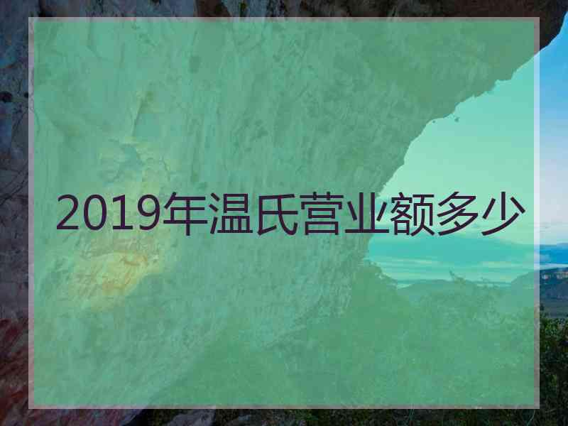 2019年温氏营业额多少