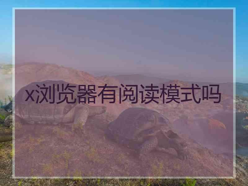 x浏览器有阅读模式吗