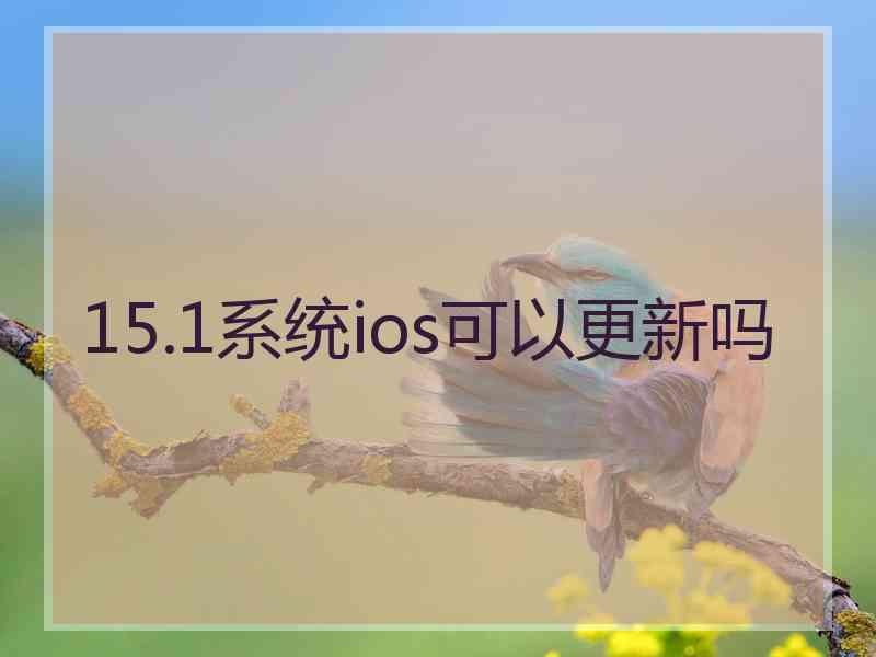 15.1系统ios可以更新吗