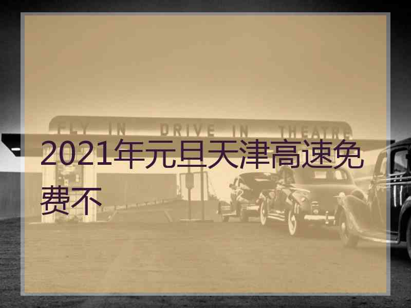 2021年元旦天津高速免费不