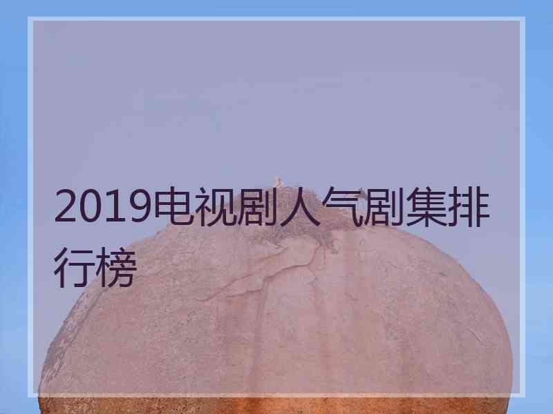 2019电视剧人气剧集排行榜