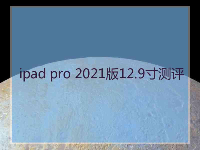 ipad pro 2021版12.9寸测评