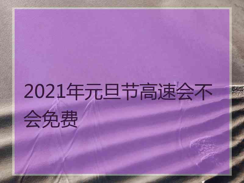2021年元旦节高速会不会免费