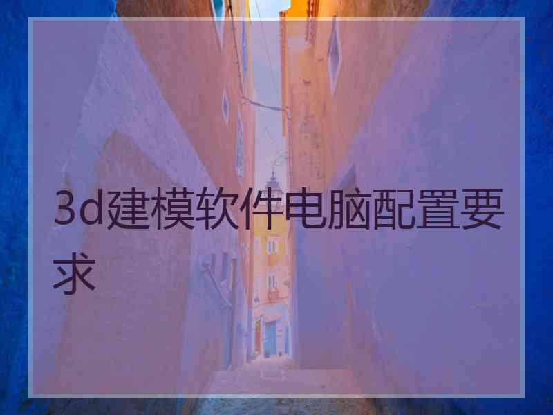3d建模软件电脑配置要求
