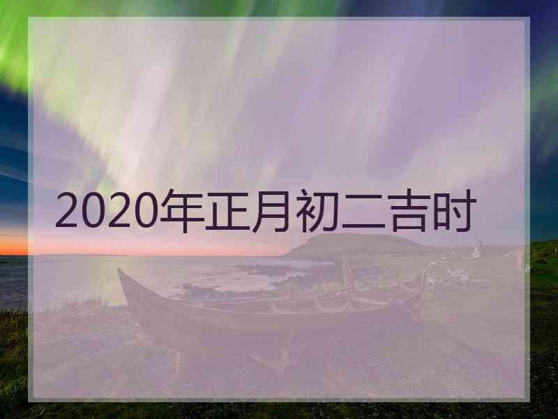2020年正月初二吉时