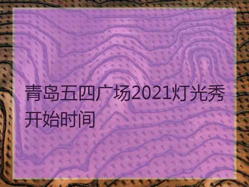 青岛五四广场2021灯光秀开始时间