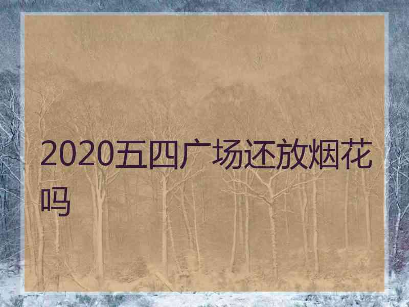 2020五四广场还放烟花吗
