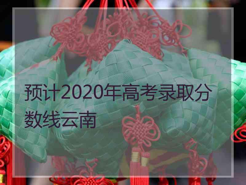 预计2020年高考录取分数线云南