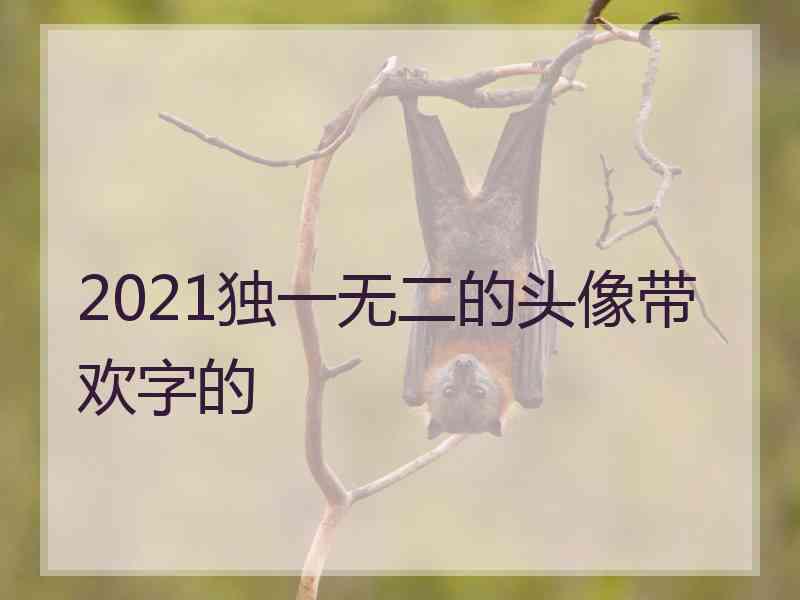2021独一无二的头像带欢字的