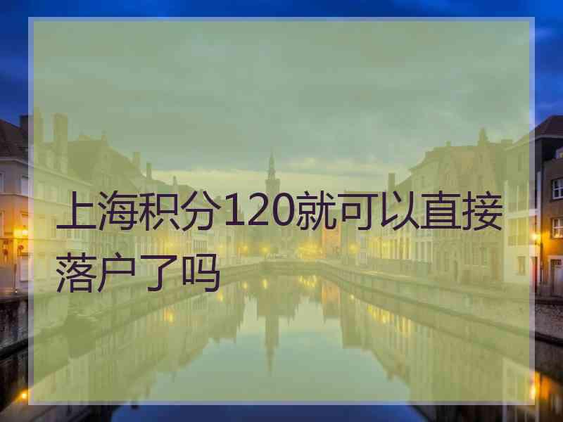 上海积分120就可以直接落户了吗