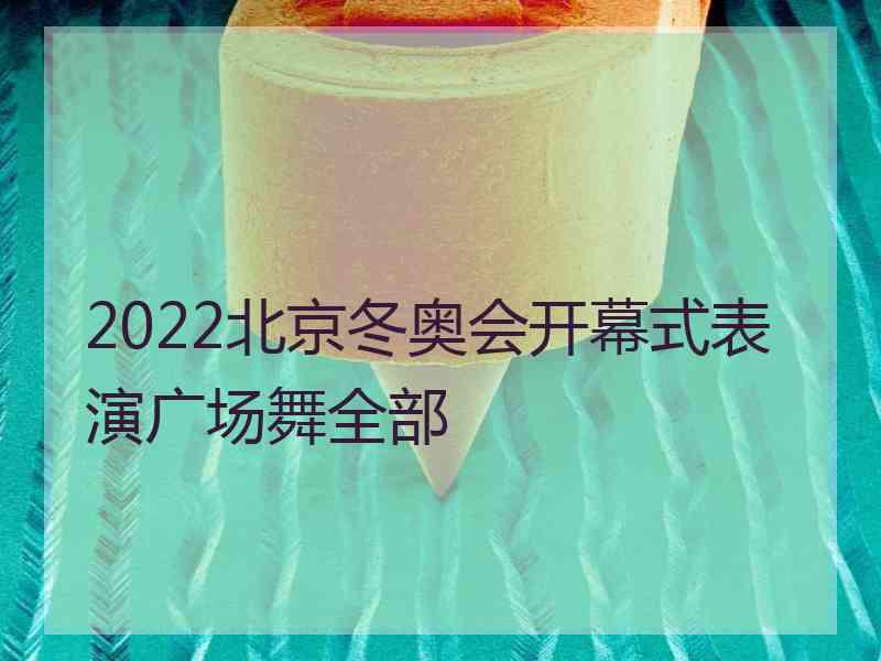 2022北京冬奥会开幕式表演广场舞全部