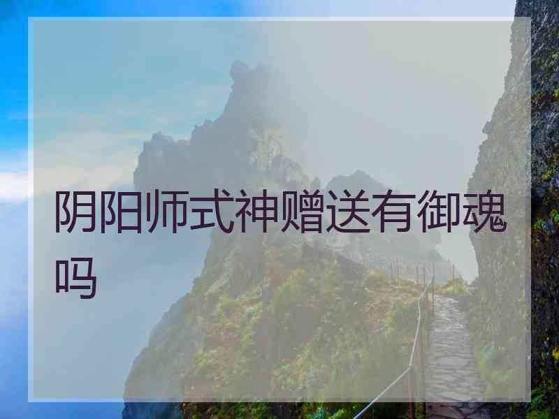 阴阳师式神赠送有御魂吗