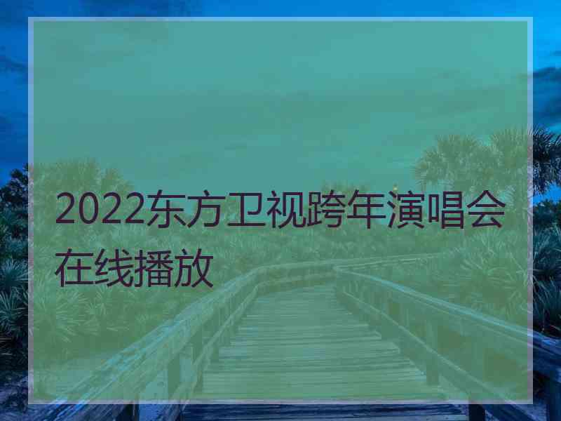 2022东方卫视跨年演唱会在线播放