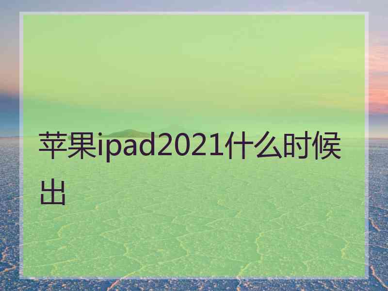 苹果ipad2021什么时候出