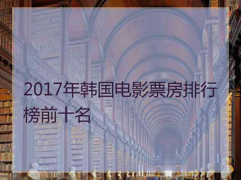 2017年韩国电影票房排行榜前十名