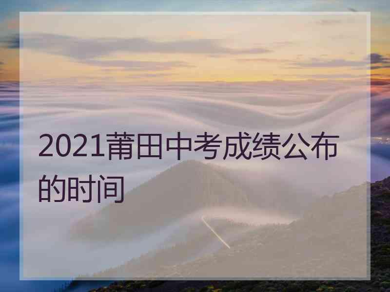 2021莆田中考成绩公布的时间