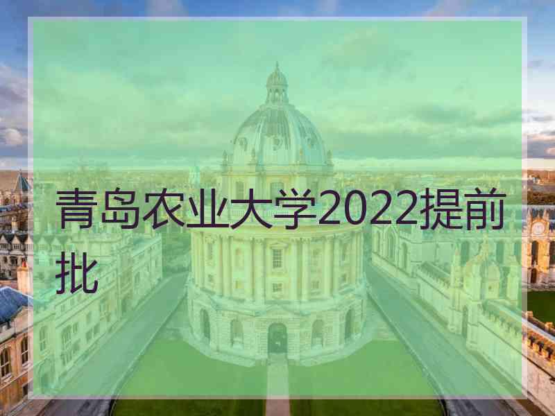 青岛农业大学2022提前批