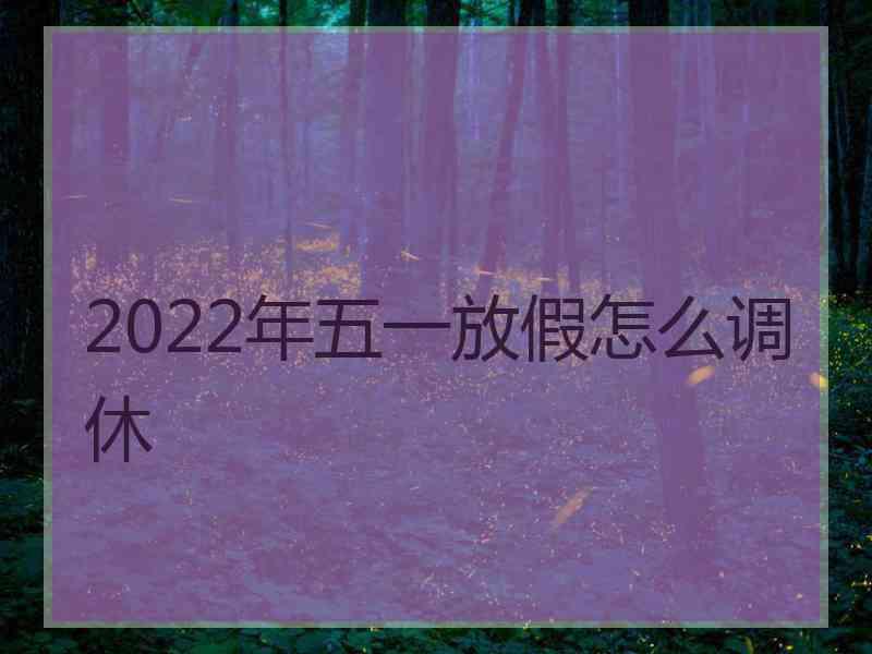 2022年五一放假怎么调休