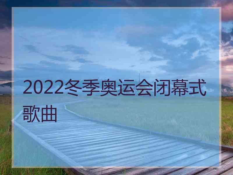 2022冬季奥运会闭幕式歌曲