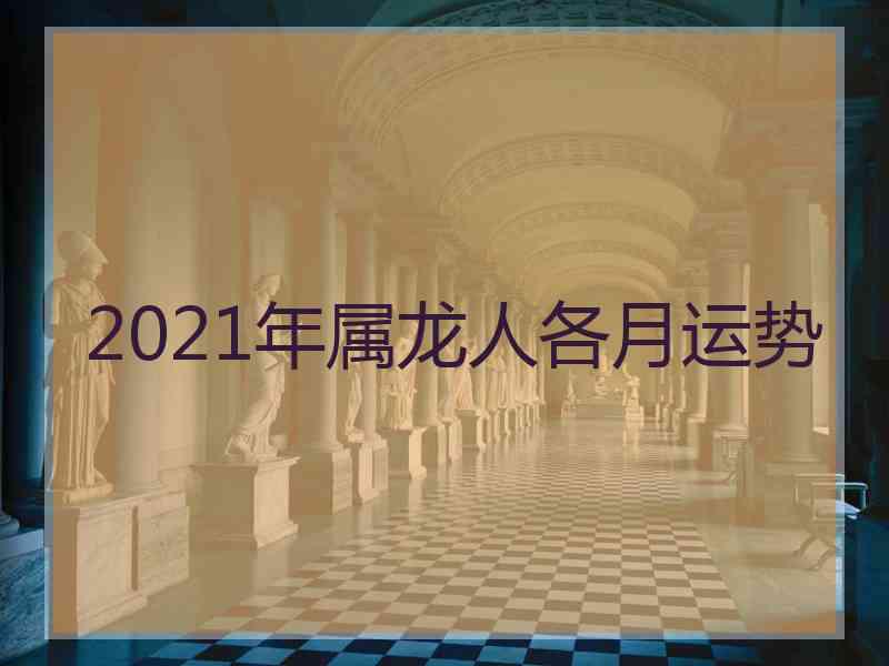 2021年属龙人各月运势
