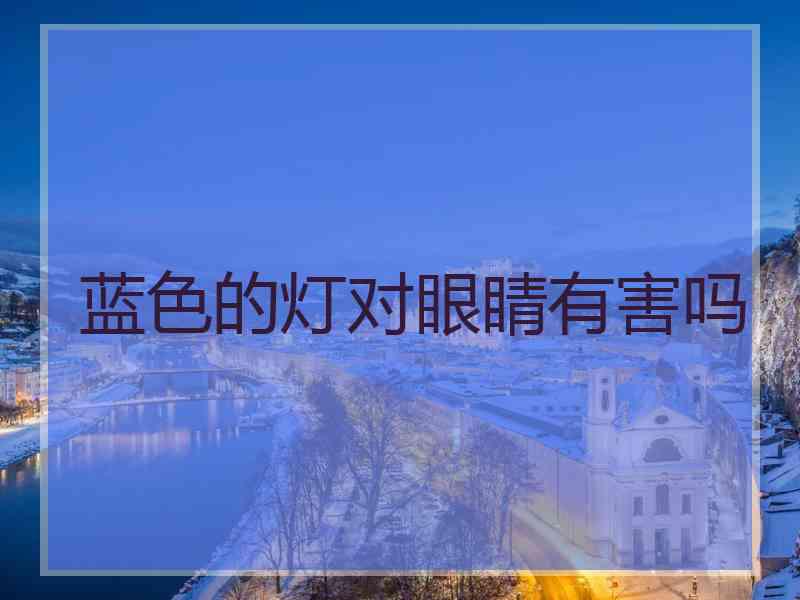 蓝色的灯对眼睛有害吗