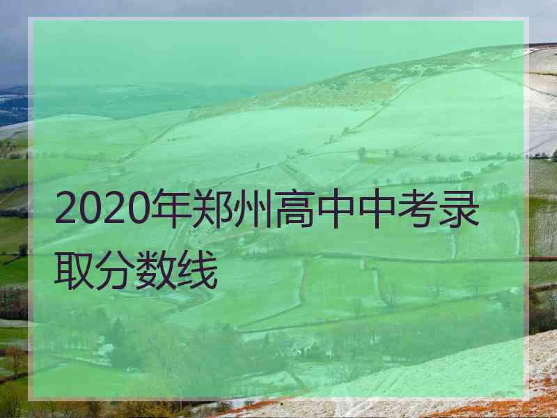 2020年郑州高中中考录取分数线
