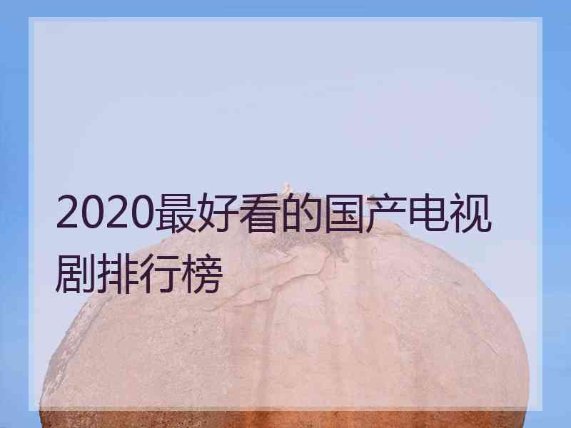 2020最好看的国产电视剧排行榜
