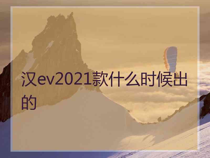 汉ev2021款什么时候出的