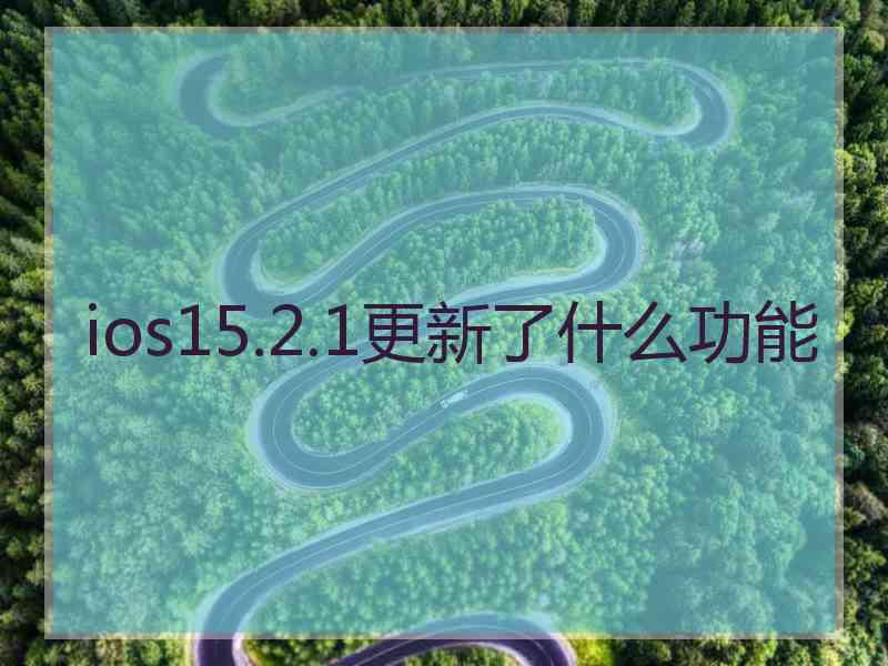 ios15.2.1更新了什么功能