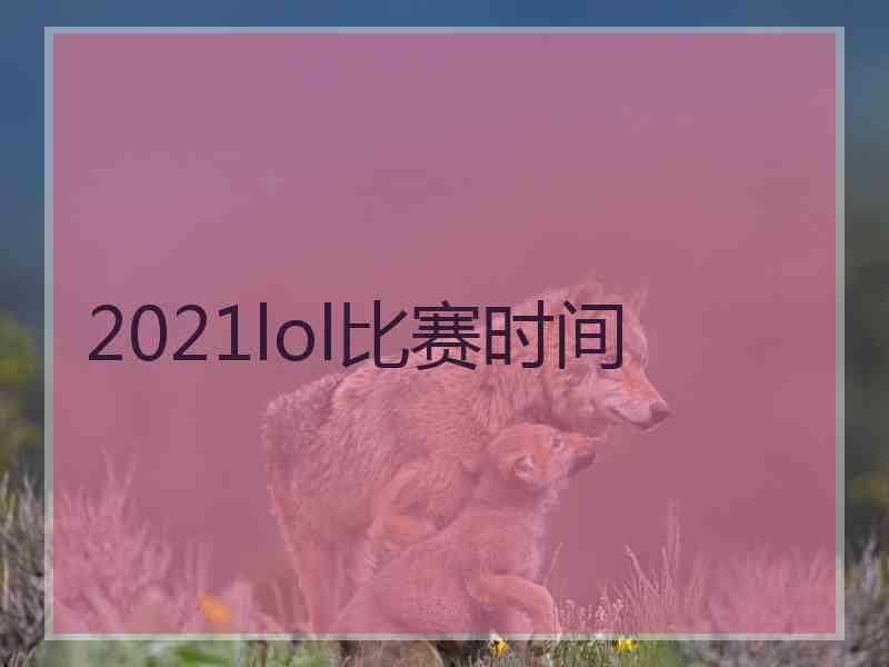 2021lol比赛时间
