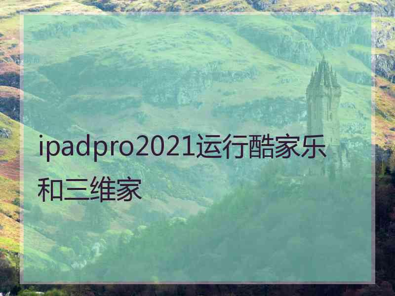 ipadpro2021运行酷家乐和三维家