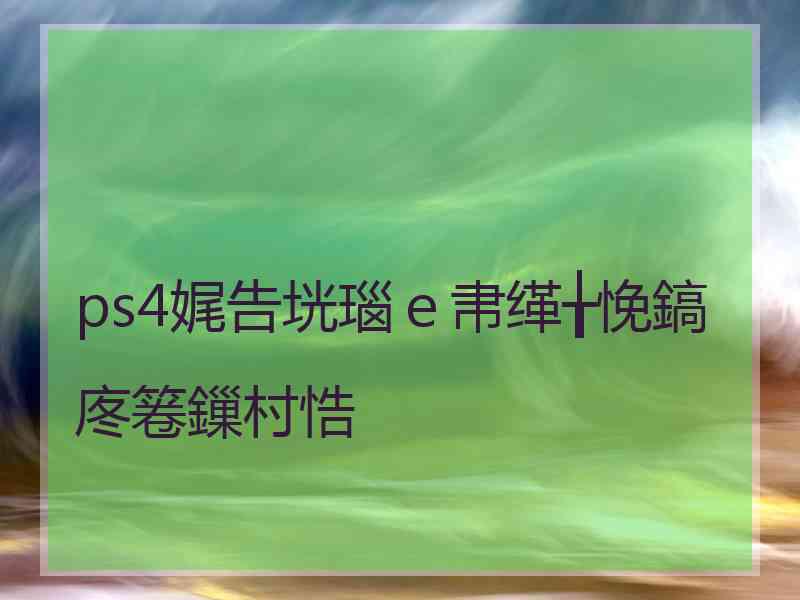 ps4娓告垙瑙ｅ帇缂╁悗鎬庝箞鏁村悎