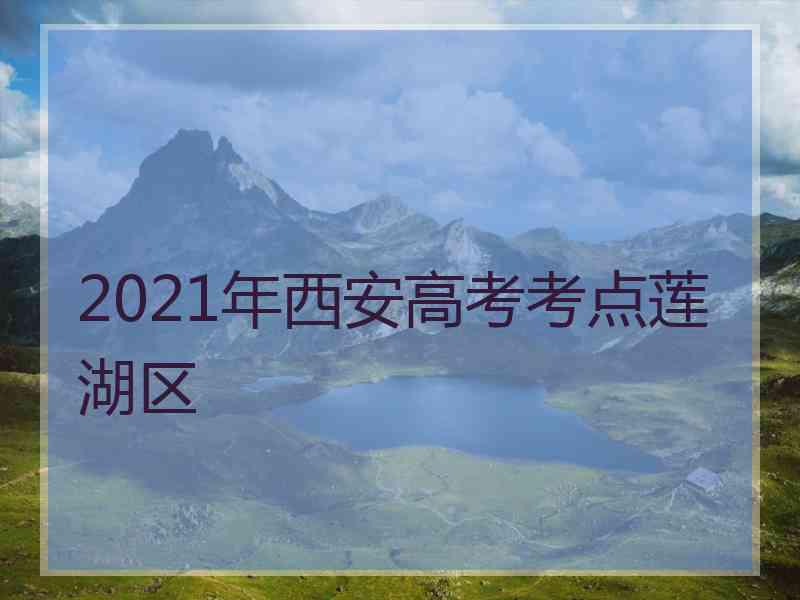 2021年西安高考考点莲湖区