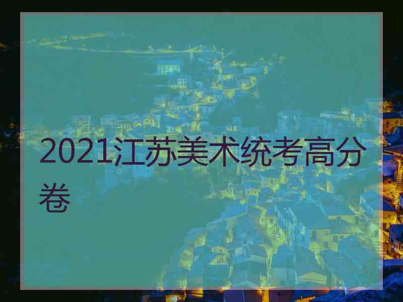 2021江苏美术统考高分卷