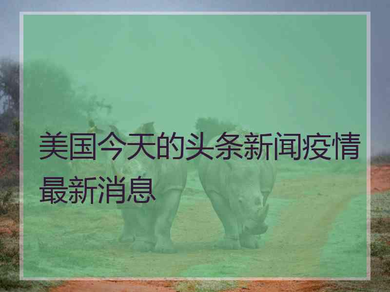 美国今天的头条新闻疫情最新消息