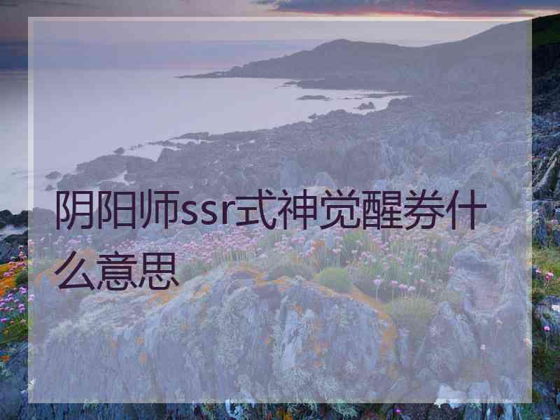 阴阳师ssr式神觉醒券什么意思
