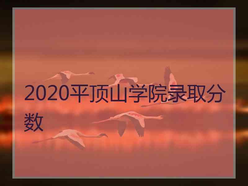 2020平顶山学院录取分数