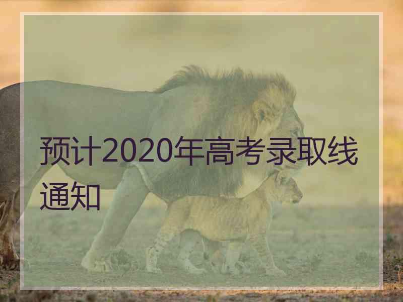 预计2020年高考录取线通知