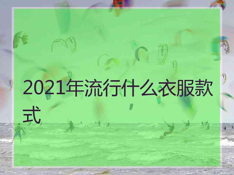 2021年流行什么衣服款式