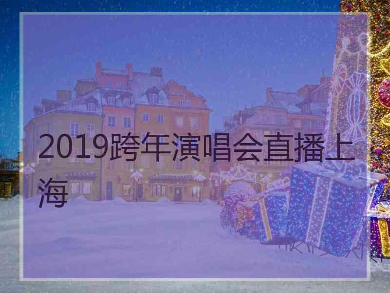 2019跨年演唱会直播上海