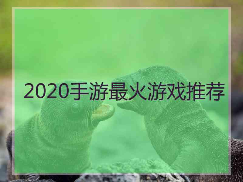 2020手游最火游戏推荐