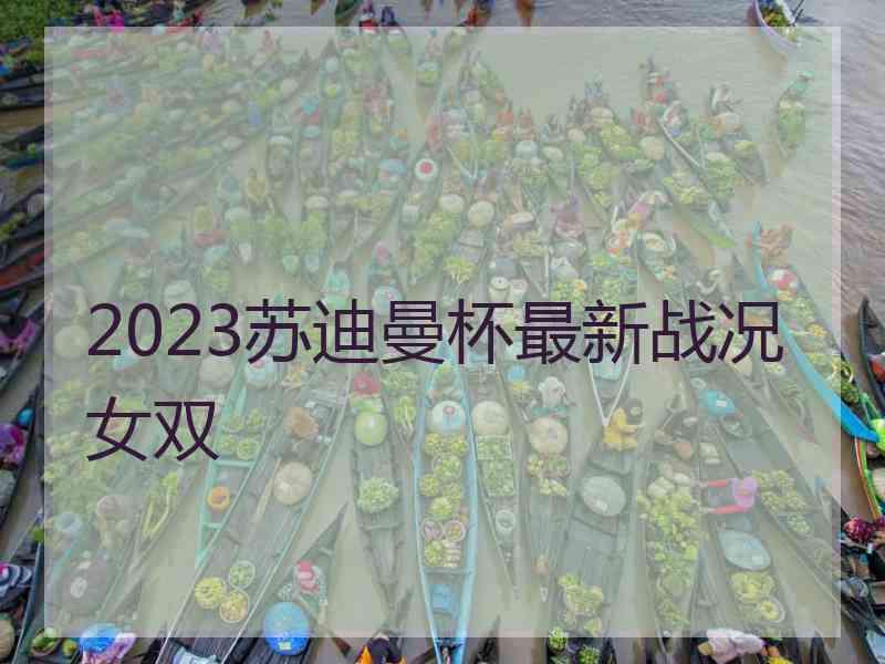 2023苏迪曼杯最新战况女双