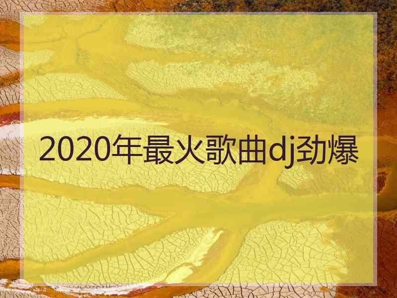 2020年最火歌曲dj劲爆