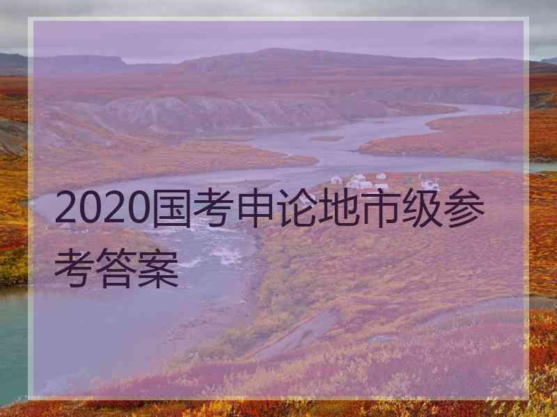 2020国考申论地市级参考答案