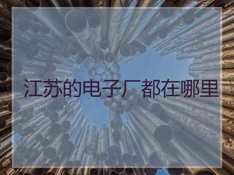 江苏的电子厂都在哪里