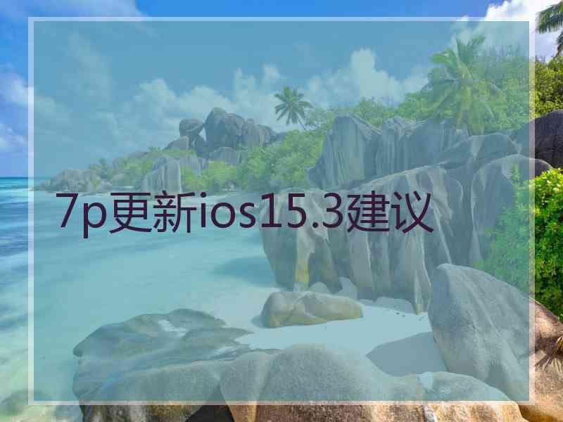 7p更新ios15.3建议